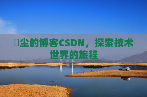 玦尘的博客CSDN，探索技术世界的旅程